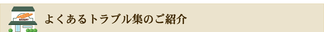 よくあるトラブル集のご紹介
