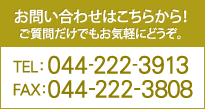 お問い合わせはこちらから！ご質問だけでもお気軽にどうぞ。TEL：044-222-3913 Fax：044-222-3808