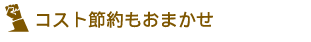 コスト節約もおまかせ