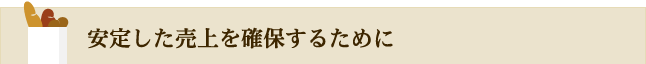 安定した売上を確保するために