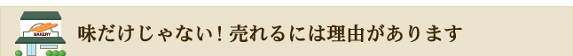 味だけじゃない！売れるには理由があります